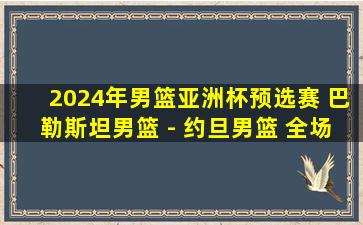 2024年男篮亚洲杯预选赛 巴勒斯坦男篮 - 约旦男篮 全场录像